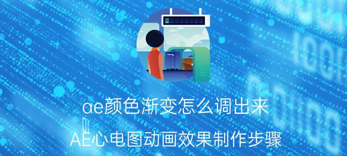 ae颜色渐变怎么调出来 AE心电图动画效果制作步骤？